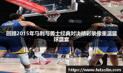 回顾2015年马刺与勇士经典对决精彩录像重温篮球盛宴